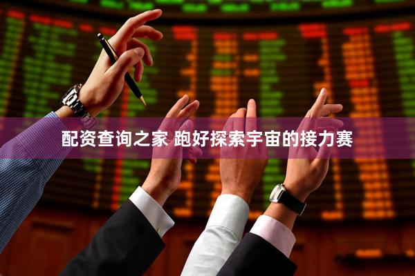 配资查询之家 跑好探索宇宙的接力赛