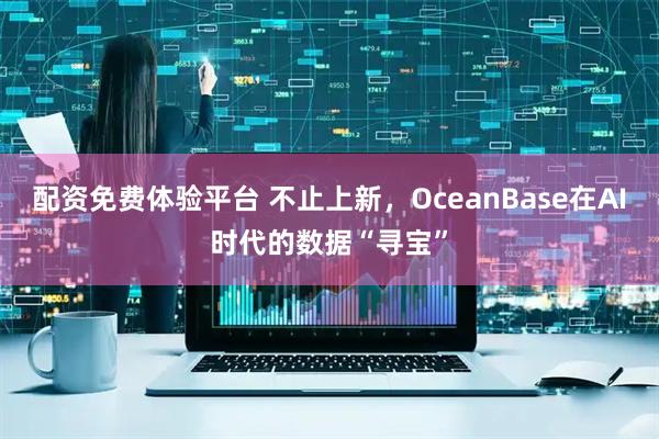 配资免费体验平台 不止上新，OceanBase在AI时代的数据“寻宝”