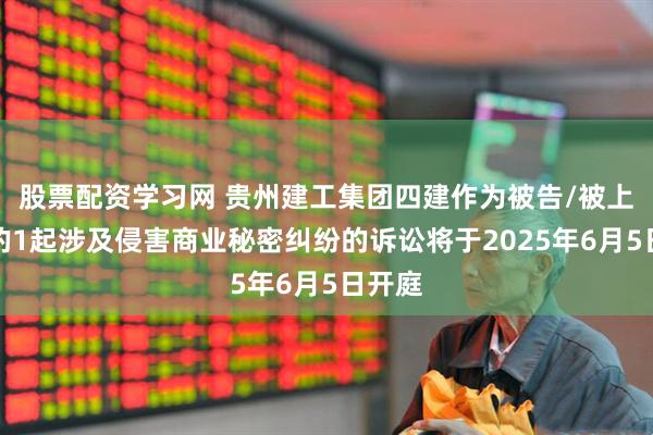 股票配资学习网 贵州建工集团四建作为被告/被上诉人的1起涉及侵害商业秘密纠纷的诉讼将于2025年6月5日开庭