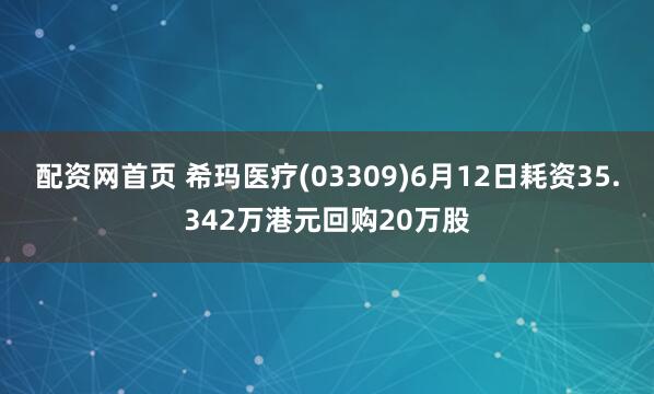 配资网首页 希玛医疗(03309)6月12日耗资35.342万港元回购20万股