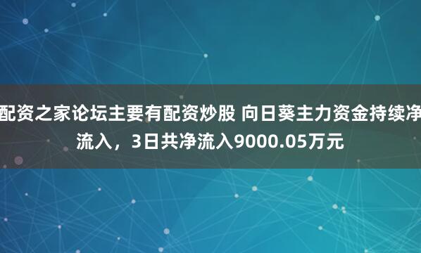 配资之家论坛主要有配资炒股 向日葵主力资金持续净流入，3日共净流入9000.05万元