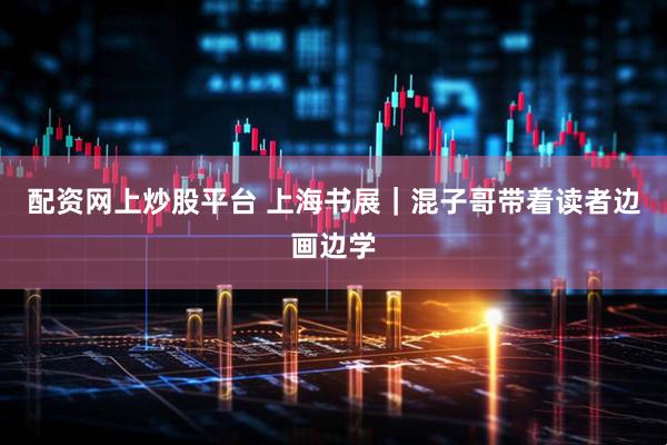 配资网上炒股平台 上海书展｜混子哥带着读者边画边学