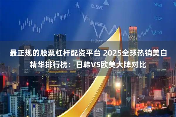 最正规的股票杠杆配资平台 2025全球热销美白精华排行榜：日韩VS欧美大牌对比